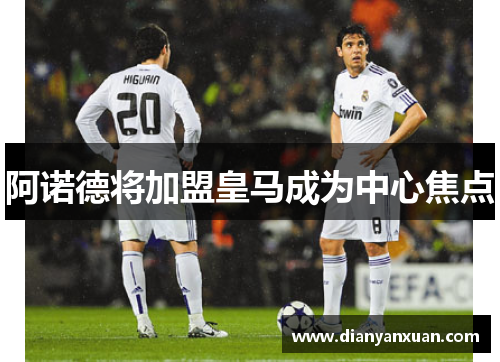 阿诺德将加盟皇马成为中心焦点
